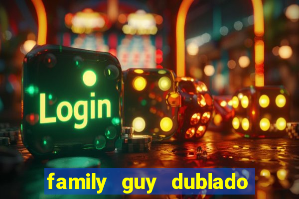 family guy dublado google drive